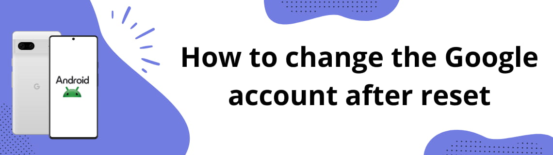 Change Google account after reset