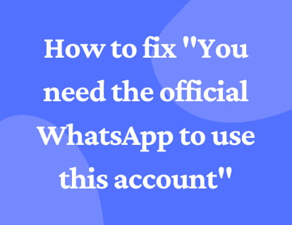 How to fix 'You need the official WhatsApp to use this account'